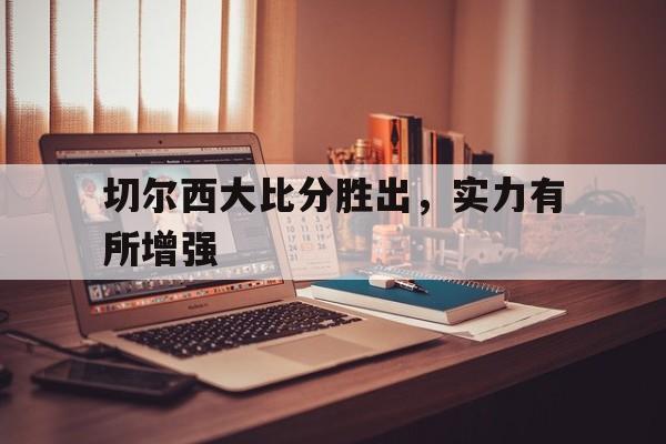 切尔西大比分胜出,实力有所增强