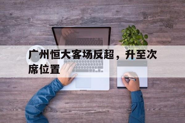 广州恒大客场反超,升至次席位置的简单介绍