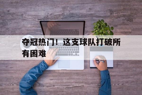夺冠热门!这支球队打破所有困难